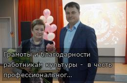 Грамоты и благодарности  работникам культуры -  в честь профессионального праздника