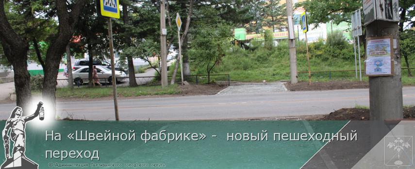 На «Швейной фабрике» - новый пешеходный переход | Администрация муниципального округа город Партизанск Приморского края Официальный сайт На «Швейной фабрике» - новый пешеходный переход | Администрация муниципального округа город Партизанск Приморского края Официальный сайт