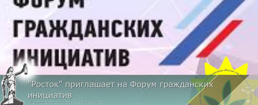&quot;Росток&quot; приглашает на Форум гражданских инициатив | Администрация муниципального округа город Партизанск Приморского края Официальный сайт