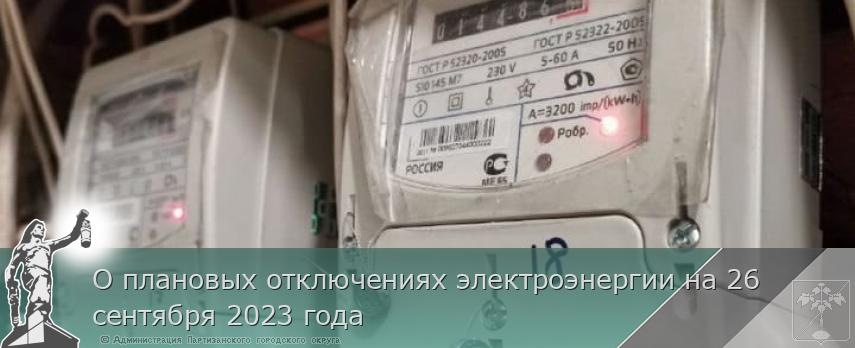 О плановых отключениях электроэнергии на 26 сентября 2023 года | Администрация муниципального округа город Партизанск Приморского края Официальный сайт О плановых отключениях электроэнергии на 26 сентября 2023 года | Администрация муниципального округа город Партизанск Приморского края Официальный сайт