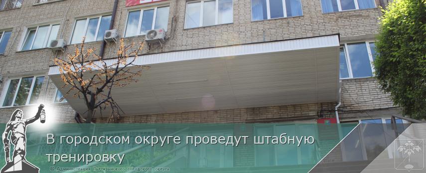 В городском округе проведут штабную тренировку | Администрация муниципального округа город Партизанск Приморского края Официальный сайт