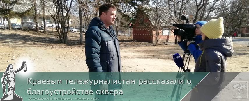 Краевым тележурналистам рассказали о благоустройстве сквера  | Администрация муниципального округа город Партизанск Приморского края Официальный сайт