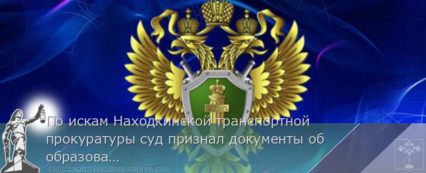 По искам Находкинской транспортной прокуратуры суд признал документы об образовании членов экипажа морского судна недействительными 