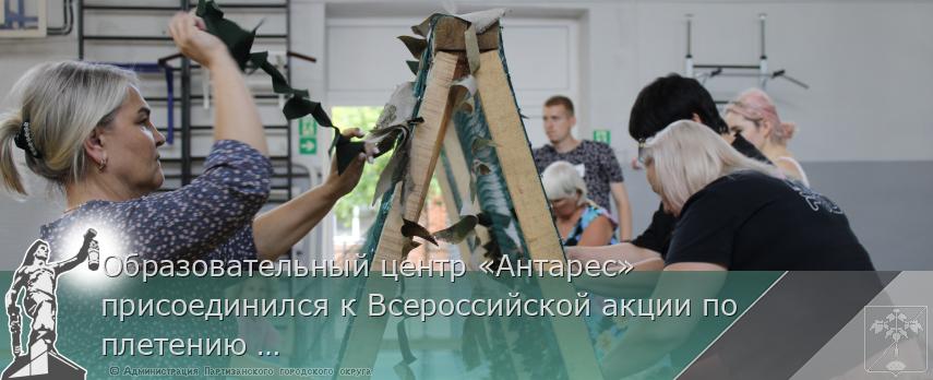 Образовательный центр «Антарес» присоединился к Всероссийской акции по плетению маскировочных сетей для нужд СВО. | Администрация муниципального округа город Партизанск Приморского края Официальный сайт