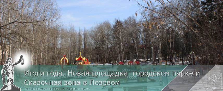 Итоги года. Новая площадка  городском парке и  Сказочная зона в Лозовом  | Администрация муниципального округа город Партизанск Приморского края Официальный сайт