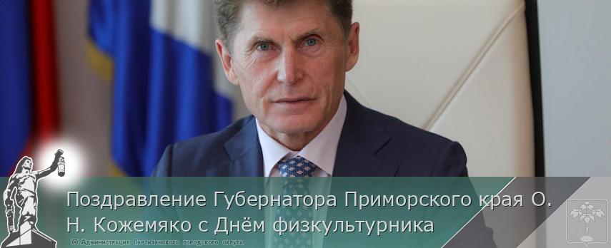 Поздравление Губернатора Приморского края О. Н. Кожемяко с Днём физкультурника | Администрация муниципального округа город Партизанск Приморского края Официальный сайт
