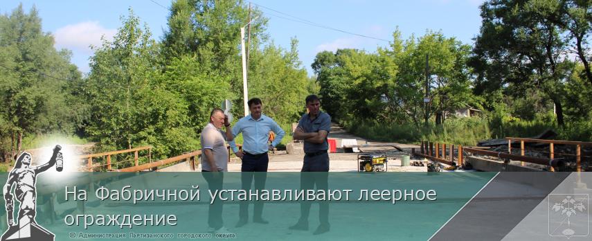 На Фабричной устанавливают леерное ограждение | Администрация муниципального округа город Партизанск Приморского края Официальный сайт На Фабричной устанавливают леерное ограждение | Администрация муниципального округа город Партизанск Приморского края Официальный сайт