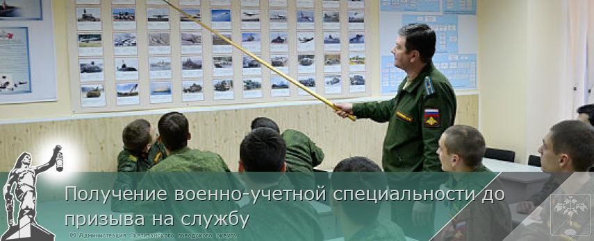 Получение военно-учетной специальности до призыва на службу  | Администрация муниципального округа город Партизанск Приморского края Официальный сайт