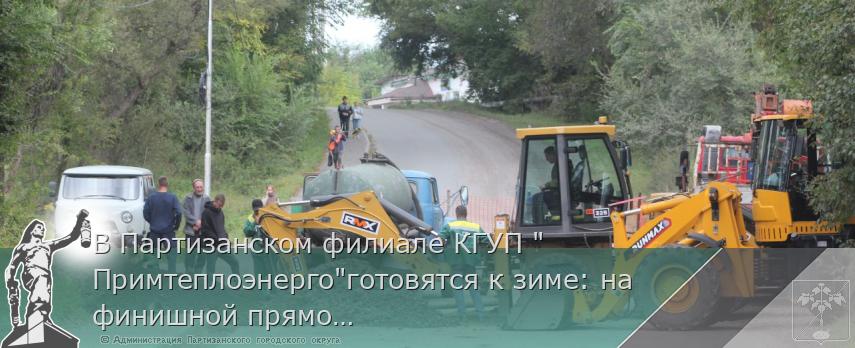 В Партизанском филиале КГУП &quot;Примтеплоэнерго&quot;готовятся к зиме: на финишной прямой | Администрация муниципального округа город Партизанск Приморского края Официальный сайт