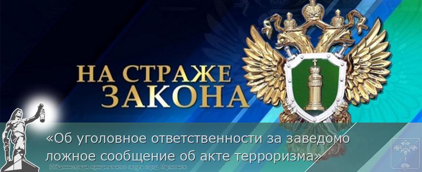 «Об уголовное ответственности за заведомо ложное сообщение об акте терроризма» | Администрация муниципального округа город Партизанск Приморского края Официальный сайт