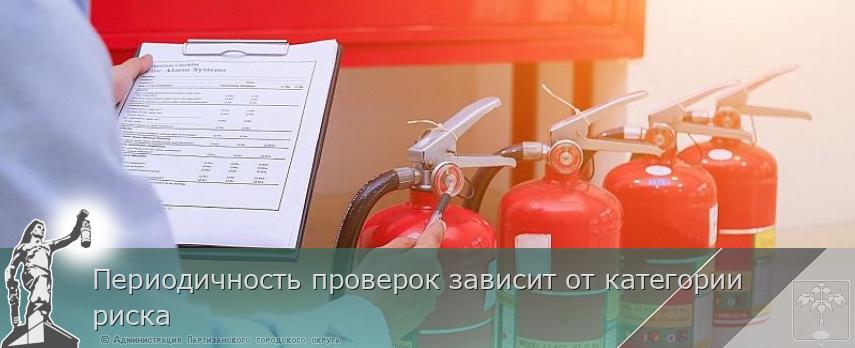 Периодичность проверок зависит от категории риска | Администрация муниципального округа город Партизанск Приморского края Официальный сайт