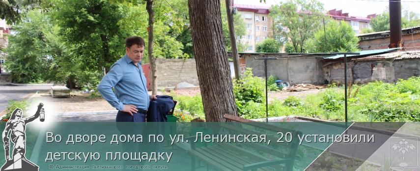 Во дворе дома по ул. Ленинская, 20 установили детскую площадку | Администрация муниципального округа город Партизанск Приморского края Официальный сайт
