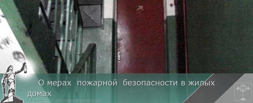    О мерах  пожарной  безопасности в жилых домах | Администрация муниципального округа город Партизанск Приморского края Официальный сайт