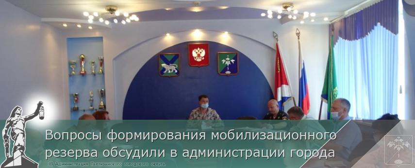 Вопросы формирования мобилизационного резерва обсудили в администрации города | Администрация муниципального округа город Партизанск Приморского края Официальный сайт Вопросы формирования мобилизационного резерва обсудили в администрации города | Администрация муниципального округа город Партизанск Приморского края Официальный сайт