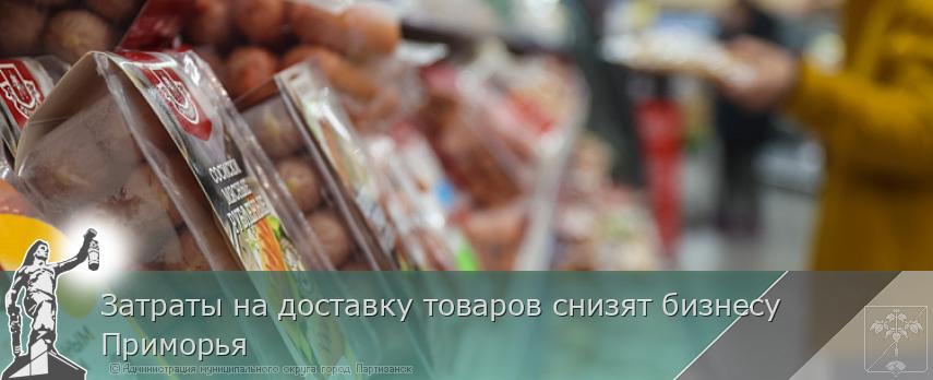 Затраты на доставку товаров снизят бизнесу Приморья | Администрация муниципального округа город Партизанск Приморского края Официальный сайт