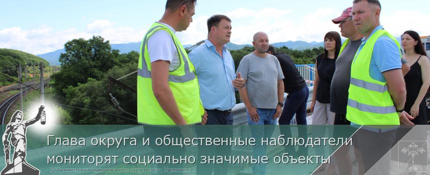 Глава округа и общественные наблюдатели мониторят социально значимые объекты | Администрация муниципального округа город Партизанск Приморского края Официальный сайт