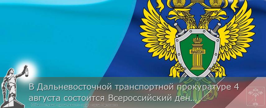 В Дальневосточной транспортной прокуратуре 4 августа состоится Всероссийский день приема предпринимателей | Администрация муниципального округа город Партизанск Приморского края Официальный сайт