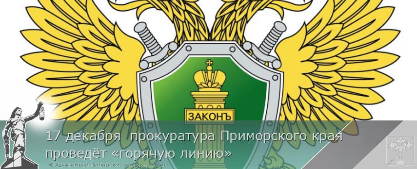 17 декабря прокуратура Приморского края проведёт «горячую линию» | Администрация муниципального округа город Партизанск Приморского края Официальный сайт 17 декабря прокуратура Приморского края проведёт «горячую линию» | Администрация муниципального округа город Партизанск Приморского края Официальный сайт
