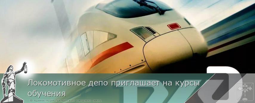 Локомотивное депо приглашает на курсы обучения  | Администрация муниципального округа город Партизанск Приморского края Официальный сайт