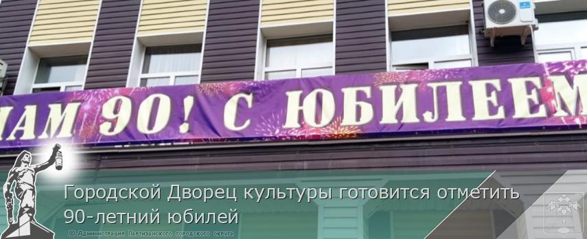 Городской Дворец культуры готовится отметить 90-летний юбилей | Администрация муниципального округа город Партизанск Приморского края Официальный сайт Городской Дворец культуры готовится отметить 90-летний юбилей | Администрация муниципального округа город Партизанск Приморского края Официальный сайт