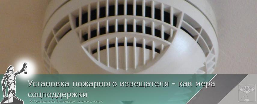 Установка пожарного извещателя - как мера соцподдержки | Администрация муниципального округа город Партизанск Приморского края Официальный сайт Установка пожарного извещателя - как мера соцподдержки | Администрация муниципального округа город Партизанск Приморского края Официальный сайт