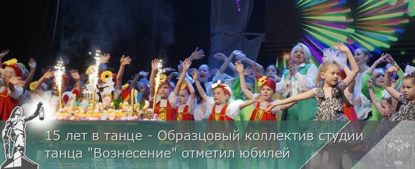 15 лет в танце - Образцовый коллектив студии танца "Вознесение" отметил юбилей | Администрация муниципального округа город Партизанск Приморского края Официальный сайт 15 лет в танце - Образцовый коллектив студии танца "Вознесение" отметил юбилей | Администрация муниципального округа город Партизанск Приморского края Официальный сайт