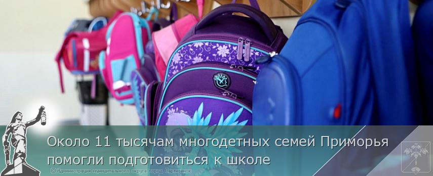 Около 11 тысячам многодетных семей Приморья помогли подготовиться к школе | Администрация муниципального округа город Партизанск Приморского края Официальный сайт