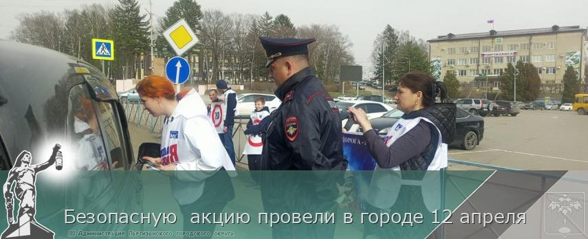 Безопасную  акцию провели в городе 12 апреля  | Администрация муниципального округа город Партизанск Приморского края Официальный сайт