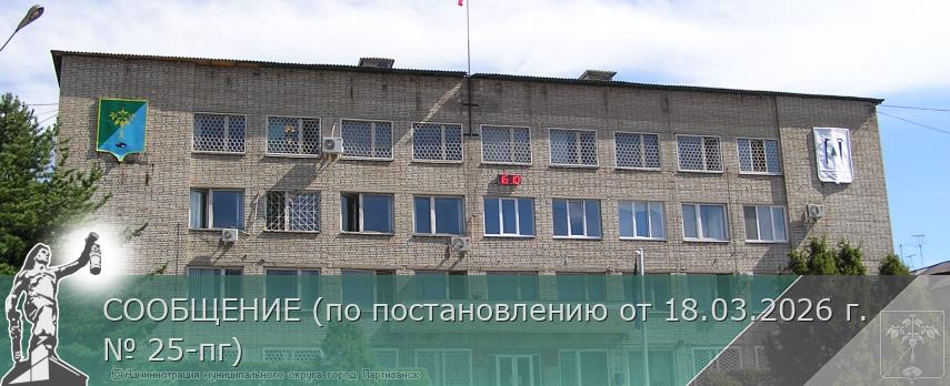 СООБЩЕНИЕ (по постановлению от 18.03.2026 г. № 25-пг) | Администрация муниципального округа город Партизанск Приморского края Официальный сайт