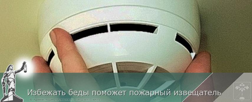 Избежать беды поможет пожарный извещатель | Администрация муниципального округа город Партизанск Приморского края Официальный сайт