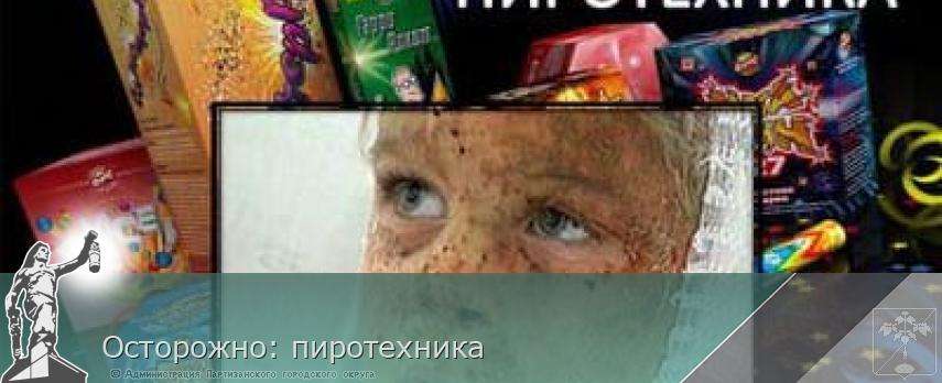 Осторожно: пиротехника | Администрация муниципального округа город Партизанск Приморского края Официальный сайт