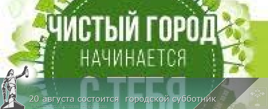 20 августа состоится городской субботник | Администрация муниципального округа город Партизанск Приморского края Официальный сайт 20 августа состоится городской субботник | Администрация муниципального округа город Партизанск Приморского края Официальный сайт