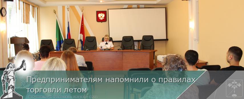 Предпринимателям напомнили о правилах торговли летом | Администрация муниципального округа город Партизанск Приморского края Официальный сайт Предпринимателям напомнили о правилах торговли летом | Администрация муниципального округа город Партизанск Приморского края Официальный сайт