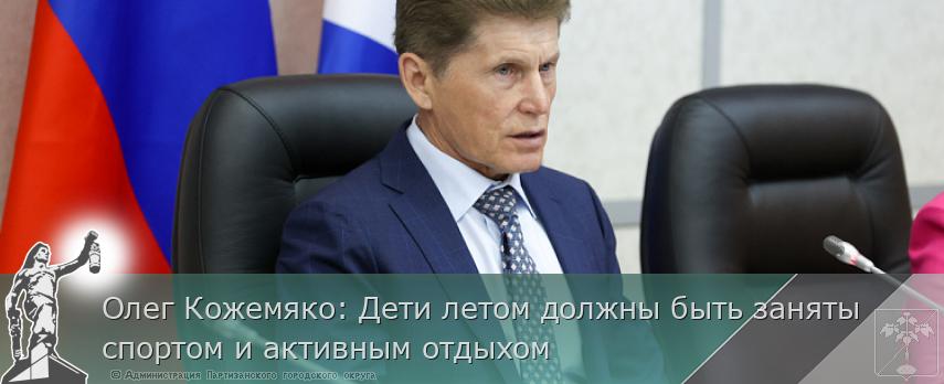 Олег Кожемяко: Дети летом должны быть заняты спортом и активным отдыхом | Администрация муниципального округа город Партизанск Приморского края Официальный сайт