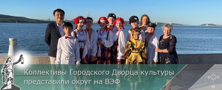 Коллективы Городского Дворца культуры представили округ на ВЭФ | Администрация муниципального округа город Партизанск Приморского края Официальный сайт Коллективы Городского Дворца культуры представили округ на ВЭФ | Администрация муниципального округа город Партизанск Приморского края Официальный сайт