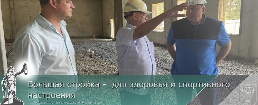Большая стройка - для здоровья и спортивного настроения | Администрация муниципального округа город Партизанск Приморского края Официальный сайт Большая стройка - для здоровья и спортивного настроения | Администрация муниципального округа город Партизанск Приморского края Официальный сайт