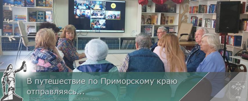 В путешествие по Приморскому краю отправляясь... | Администрация муниципального округа город Партизанск Приморского края Официальный сайт В путешествие по Приморскому краю отправляясь... | Администрация муниципального округа город Партизанск Приморского края Официальный сайт