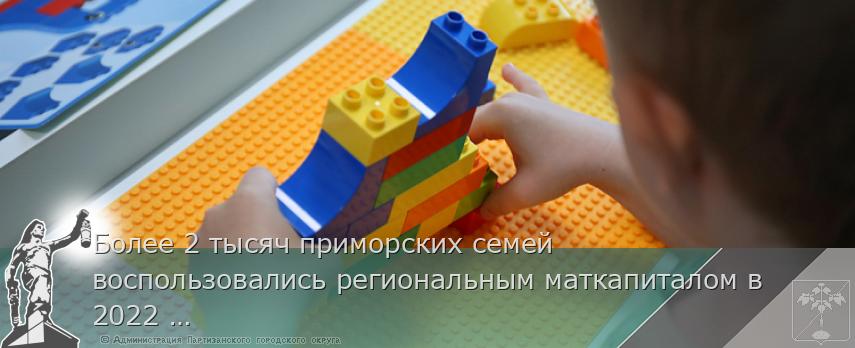 Более 2 тысяч приморских семей воспользовались региональным маткапиталом в 2022 году, сообщает www.primorsky.ru | Администрация муниципального округа город Партизанск Приморского края Официальный сайт