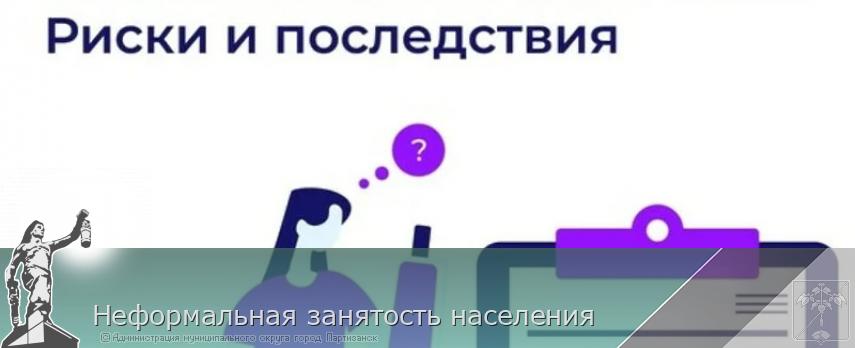Неформальная занятость населения  | Администрация муниципального округа город Партизанск Приморского края Официальный сайт