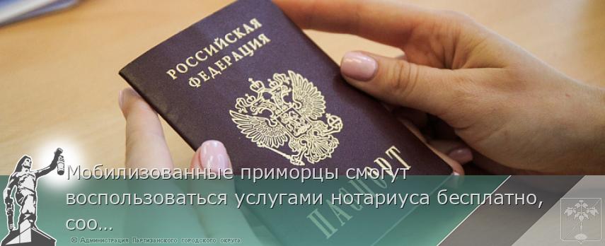 Мобилизованные приморцы смогут воспользоваться услугами нотариуса бесплатно, сообщает  www.primorsky.ru | Администрация муниципального округа город Партизанск Приморского края Официальный сайт