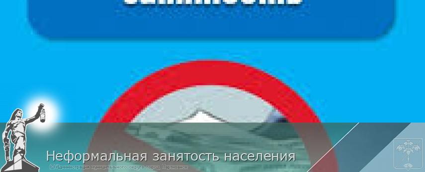 Неформальная занятость населения  | Администрация муниципального округа город Партизанск Приморского края Официальный сайт