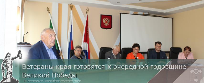 Ветераны края готовятся к очередной годовщине Великой Победы | Администрация муниципального округа город Партизанск Приморского края Официальный сайт