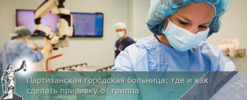 Партизанская городская больница: где и как сделать прививку от гриппа  | Администрация муниципального округа город Партизанск Приморского края Официальный сайт