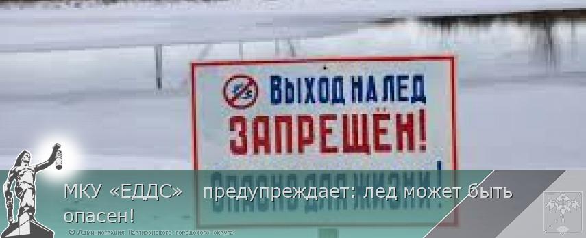 МКУ «ЕДДС»   предупреждает: лед может быть опасен! | Администрация муниципального округа город Партизанск Приморского края Официальный сайт