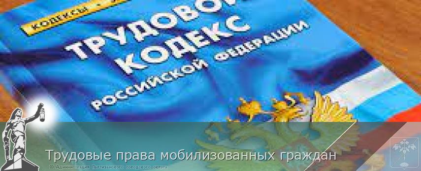 Трудовые права мобилизованных граждан | Администрация муниципального округа город Партизанск Приморского края Официальный сайт