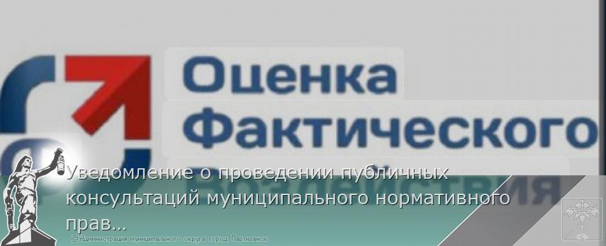 Уведомление о проведении публичных консультаций муниципального нормативного правового акта | Администрация муниципального округа город Партизанск Приморского края Официальный сайт