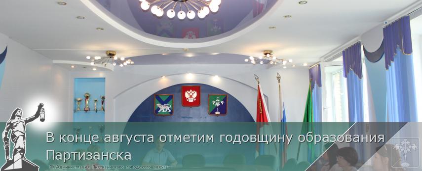 В конце августа отметим годовщину образования  Партизанска | Администрация муниципального округа город Партизанск Приморского края Официальный сайт