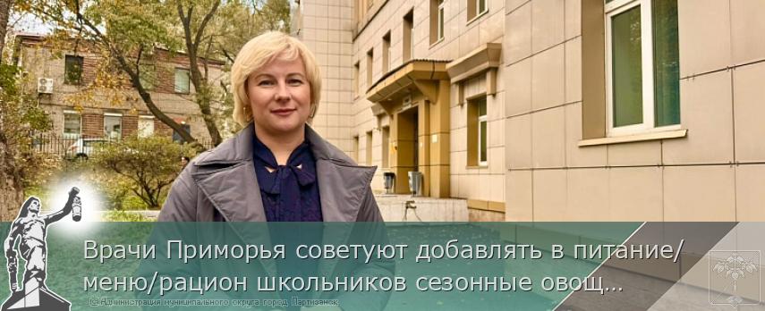 Врачи Приморья советуют добавлять в питание/меню/рацион школьников сезонные овощи | Администрация муниципального округа город Партизанск Приморского края Официальный сайт