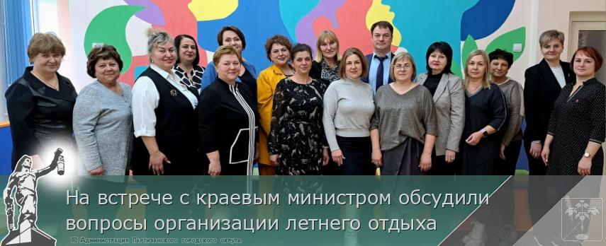 На встрече с краевым министром обсудили вопросы организации летнего отдыха | Администрация муниципального округа город Партизанск Приморского края Официальный сайт