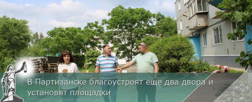В Партизанске благоустроят еще два двора и установят площадки | Администрация муниципального округа город Партизанск Приморского края Официальный сайт
